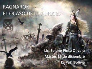 RAGNAROK
EL OCASO DE LOS DIOSES
Lic. Selene Pinto Olivera
Martes 16 de diciembre
La Paz, Bolivia
 