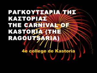 ΡΑΓΚΟΥΤΣΑΡΙΑ ΤΗΣ
ΚΑΣΤΟΡΙΑΣ
THE CARNIVAL OF
KASTORIA (THE
RAGOUTSARIA)
4e college de Kastoria

 