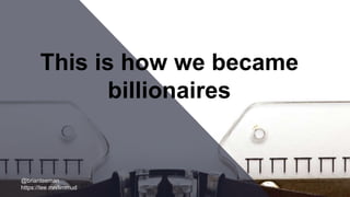 @brianteeman
https://tee.mn/limmud
This is how we became
billionaires
 