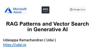 RAG Patterns and Vector Search
in Generative AI
Udaiappa Ramachandran ( Udai )
https://udai.io
 