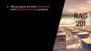 ● RAG projects are both Statistical
and Machine Learning projects
RAG
201
 