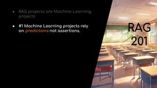 ● RAG projects are Machine Learning
projects
● #1 Machine Learning projects rely
on predictions not assertions. RAG
201
 