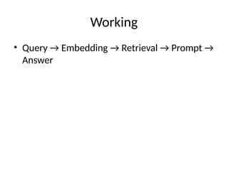 Working
• Query → Embedding → Retrieval → Prompt →
Answer
 