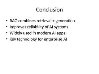 Conclusion
• RAG combines retrieval + generation
• Improves reliability of AI systems
• Widely used in modern AI apps
• Key technology for enterprise AI
 