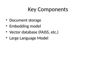 Key Components
• Document storage
• Embedding model
• Vector database (FAISS, etc.)
• Large Language Model
 