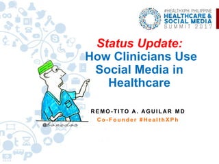 Status Update:
How Clinicians Use
Social Media in
Healthcare
R E M O - T I TO A. AG U I L AR M D
C o - F o u n d e r # H e a l t h X P h
 