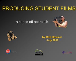 PRODUCING STUDENT FILMS
a hands-off approach
inservice
by Rob Howard
July 2012
 