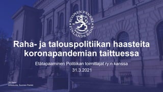 Johtokunta, Suomen Pankki
Raha- ja talouspolitiikan haasteita
koronapandemian taittuessa
Etätapaaminen Politiikan toimittajat ry:n kanssa
31.3.2021
Olli Rehn
 