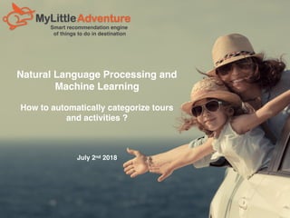 Smart recommendation engine
of things to do in destination
Natural Language Processing and
Machine Learning
How to automatically categorize tours
and activities ?
July 2nd 2018
 