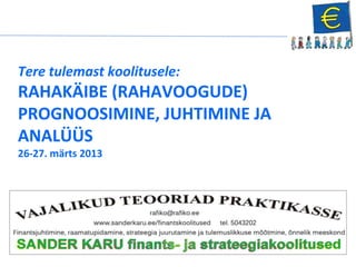 Tere tulemast koolitusele:
RAHAKÄIBE (RAHAVOOGUDE)
PROGNOOSIMINE, JUHTIMINE JA
ANALÜÜS
26-27. märts 2013
 