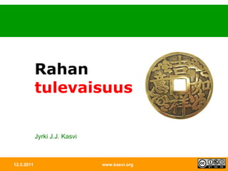 12.5.2011 www.kasvi.org Rahan tulevaisuus Jyrki J.J. Kasvi 
