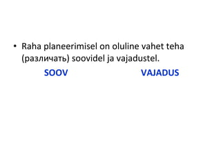• Raha planeerimisel on oluline vahet teha
(различать) soovidel ja vajadustel.
SOOV VAJADUS
 