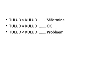 • TULUD > KULUD ……. Säästmine
• TULUD = KULUD ……. OK
• TULUD < KULUD ……. Probleem
 