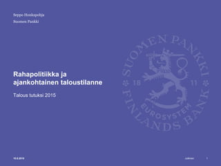 Julkinen
Suomen Pankki
Rahapolitiikka ja
ajankohtainen taloustilanne
Talous tutuksi 2015
Seppo Honkapohja
10.9.2015 1
 