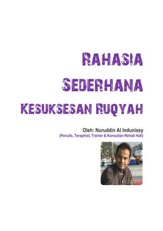 Rahasia
Sederhana
Kesuksesan Ruqyah
Oleh: Nuruddin Al Indunissy

(Penulis, Teraphist, Trainer & Konsultan Rehab Hati)

 