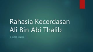 Rahasia Kecerdasan
Ali Bin Abi Thalib
SI SUPER JENIUS
 