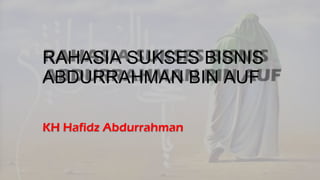 RAHASIA SUKSES BISNIS
ABDURRAHMAN BIN AUF
KH Hafidz Abdurrahman
 