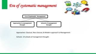 Era of systematic management
Approaches: Classical, Neo-classical, & Modern approach to Management
Schools: 14 schools of management thought
 