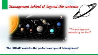 Management behind & beyond this universe
The ‘SOLAR’ model is the perfect example of ‘Management’
“The management
example by our Lord”
 