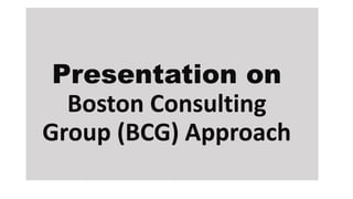 Presentation on
Boston Consulting
Group (BCG) Approach
 