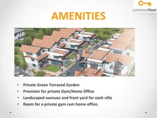 AMENITIES Private Green Terraced Garden  Provision for private Gym/Home Office  Landscaped avenues and front yard for each villa Room for a private gym cum home office. 