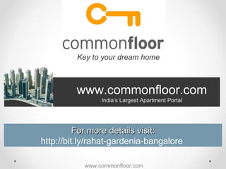 www.commonfloor.com India’s Largest Apartment Portal Key to your dream home For more details visit: http://bit.ly/rahat-gardenia-bangalore  www.commonfloor.com 