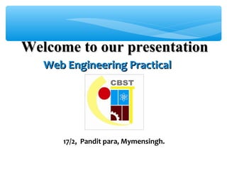Welcome to our presentationWelcome to our presentation
17/2, Pandit para, Mymensingh.
Web Engineering PracticalWeb Engineering Practical
 