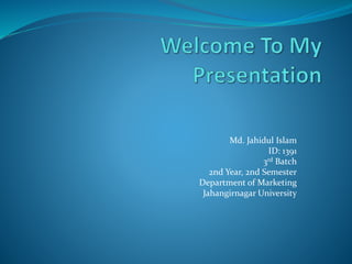 Md. Jahidul Islam
ID: 1391
3rd Batch
2nd Year, 2nd Semester
Department of Marketing
Jahangirnagar University
 