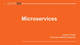 Microservices
Umesh P Kafle
Associate Software Engineer
 