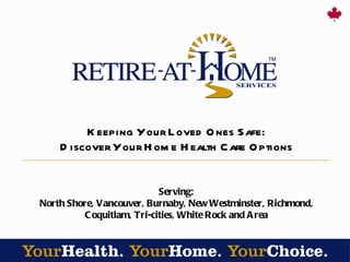 Keeping Your Loved Ones Safe: Discover Your Home Health Care Options Serving: North Shore, Vancouver, Burnaby, New Westminster, Richmond, Coquitlam, Tri-cities, White Rock and Area 