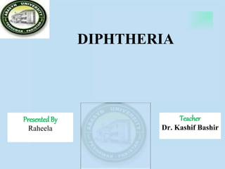 DIPHTHERIA
PresentedBy
Raheela
Reg. 15079
Dept. of Microbiology
Abasyn University, Peshawar
Teacher
Dr. Kashif BashirAssistant Professor Dept. of Microbiology & Biotechnology
Abasyn University, Peshawar
 