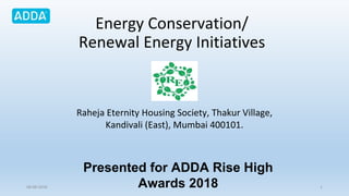 Energy Conservation/
Renewal Energy Initiatives
Raheja Eternity Housing Society, Thakur Village,
Kandivali (East), Mumbai 400101.
108-09-2018
Presented for ADDA Rise High
Awards 2018
 