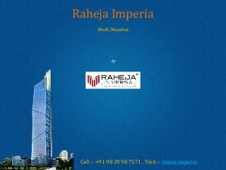 by
Raheja Universal
Raheja Imperia
Worli, Mumbai
Call :- +91 98 20 98 7571 , Visit :- raheja imperia
 