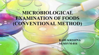 MICROBIOLOGICAL
EXAMINATION OF FOODS
(CONVENTIONAL METHOD)
RAHI KRISHNA
16-MSVM-014
 
