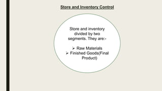Store and Inventory Control
Store and inventory
divided by two
segments. They are:-
 Raw Materials
 Finished Goods(Final
Product)
 