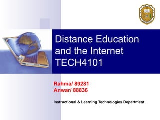 Distance Education
and the Internet
TECH4101
Rahma/ 89281
Anwar/ 88836
Instructional & Learning Technologies Department
 