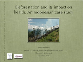 Deforestation and its impact on
health: An Indonesian case study




                      Annisa Rahmalia
     Module 217: Global Environmental Changes and Health
                   Homework Assignment
                       December 2010
 