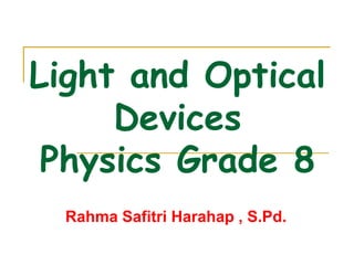 Light and Optical
Devices
Physics Grade 8
Rahma Safitri Harahap , S.Pd.
 