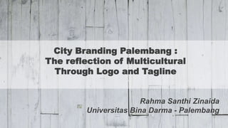 City Branding Palembang :
The reflection of Multicultural
Through Logo and Tagline
Rahma Santhi Zinaida
Universitas Bina Darma - Palembang
 