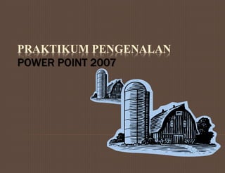 PRAKTIKUM PENGENALAN
POWER POINT 2007
 