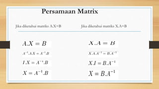 Persamaan Matrix
Jika diketahui matriks A.X=B Jika diketahui matriks X.A=B
 