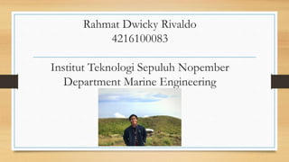 Rahmat Dwicky Rivaldo
4216100083
Institut Teknologi Sepuluh Nopember
Department Marine Engineering
 