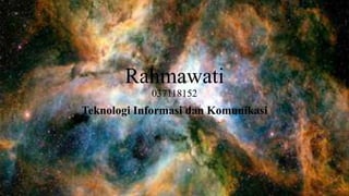Rahmawati
037118152
Teknologi Informasi dan Komunikasi
 