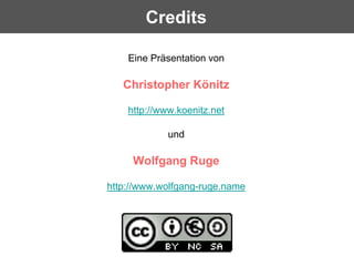 Credits

    Eine Präsentation von

   Christopher Könitz

    http://www.koenitz.net

             und

     Wolfgang Ruge

http://www.wolfgang-ruge.name
 
