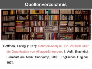 Quellenverzeichnis




Goffman, Erving (1977): Rahmen-Analyse. Ein Versuch über
  die Organisation von Alltagserfahrungen....