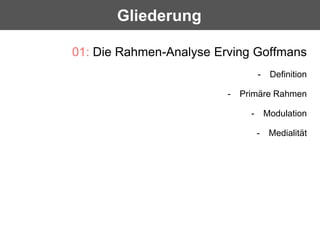 Gliederung

01: Die Rahmen-Analyse Erving Goffmans
                                   -    Definition

                   ...