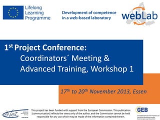 1st Project Conference:
Coordinators´ Meeting &
Advanced Training, Workshop 1
17th to 20th November 2013, Essen
 