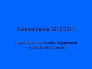 Rahmenthema 2012/2013

Jugendliche und soziales Engagement
      – Ist Helfen Ehrensache?
 