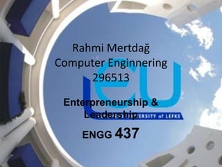 Rahmi Mertdağ
Computer Enginnering
     296513
 Enterpreneurship &
     Leadership
    ENGG 437
 