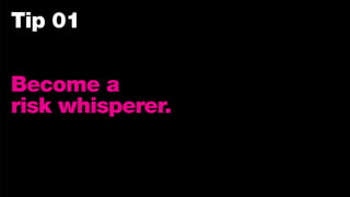 Tip 01
Become a
risk whisperer.
 